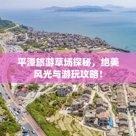 平潭旅游草场探秘，绝美风光与游玩攻略！