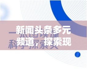 新闻头条多元频道，探索现代新闻传播的丰富渠道
