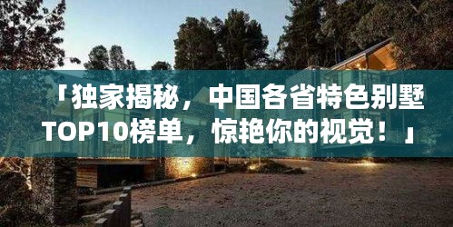 「独家揭秘，中国各省特色别墅TOP10榜单，惊艳你的视觉！」