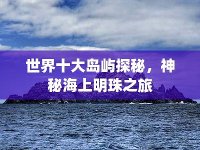 世界十大岛屿探秘，神秘海上明珠之旅