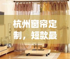 杭州窗帘定制，短款最新款魅力展示