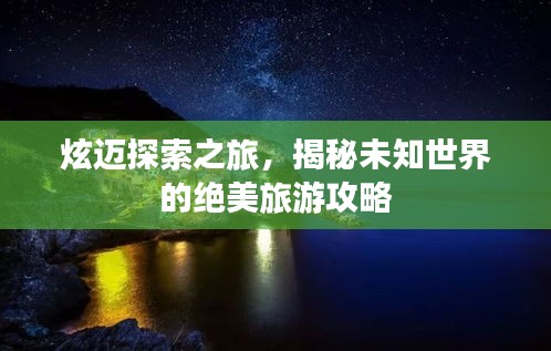 炫迈探索之旅，揭秘未知世界的绝美旅游攻略