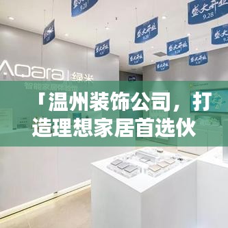 「温州装饰公司，打造理想家居首选伙伴，一站式服务满足您的所有需求」