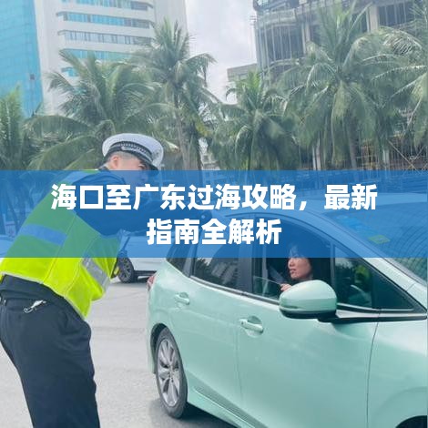 海口至广东过海攻略，最新指南全解析