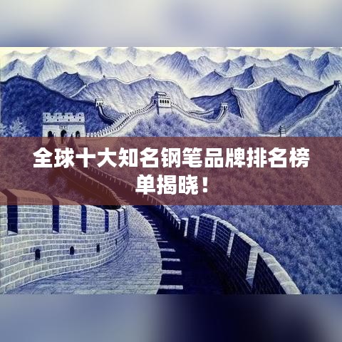 全球十大知名钢笔品牌排名榜单揭晓！