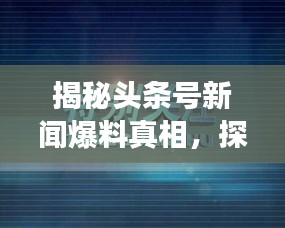 揭秘头条号新闻爆料真相，探讨新闻爆料的有效性