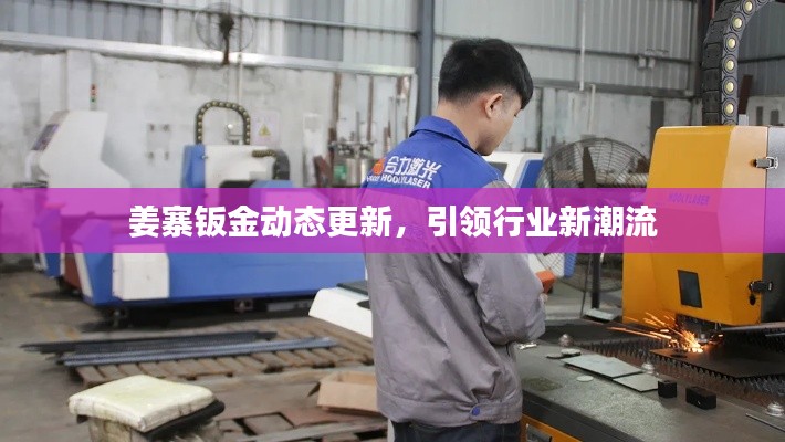 姜寨钣金动态更新，引领行业新潮流