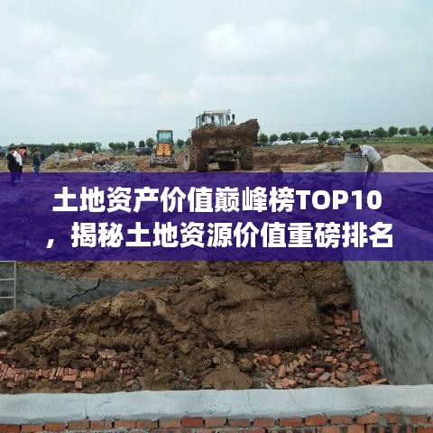 土地资产价值巅峰榜TOP10，揭秘土地资源价值重磅排名！
