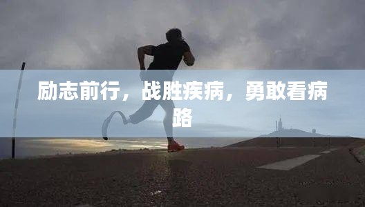 励志前行，战胜疾病，勇敢看病路