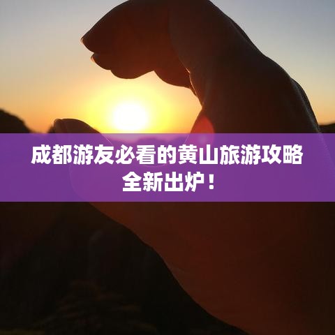 成都游友必看的黄山旅游攻略全新出炉！