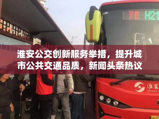 淮安公交创新服务举措，提升城市公共交通品质，新闻头条热议！