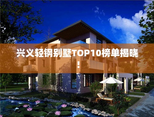 兴义轻钢别墅TOP10榜单揭晓！