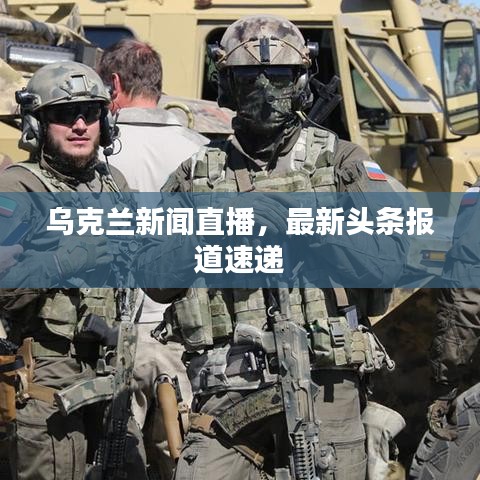 乌克兰新闻直播，最新头条报道速递