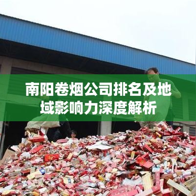 南阳卷烟公司排名及地域影响力深度解析