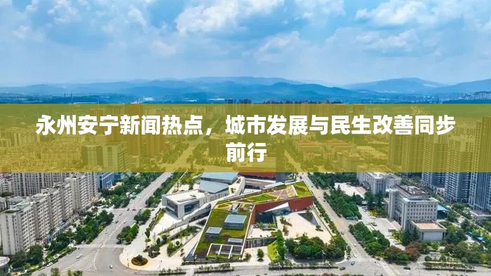 永州安宁新闻热点，城市发展与民生改善同步前行