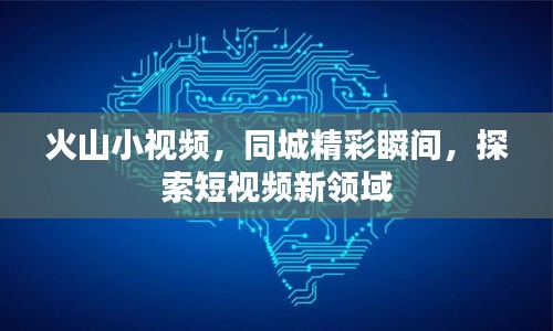 火山小视频，同城精彩瞬间，探索短视频新领域