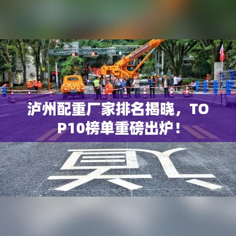 泸州配重厂家排名揭晓，TOP10榜单重磅出炉！