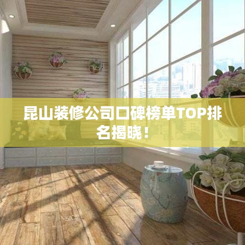 昆山装修公司口碑榜单TOP排名揭晓！
