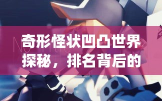奇形怪状凹凸世界探秘，排名背后的神秘故事
