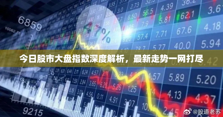 今日股市大盘指数深度解析，最新走势一网打尽