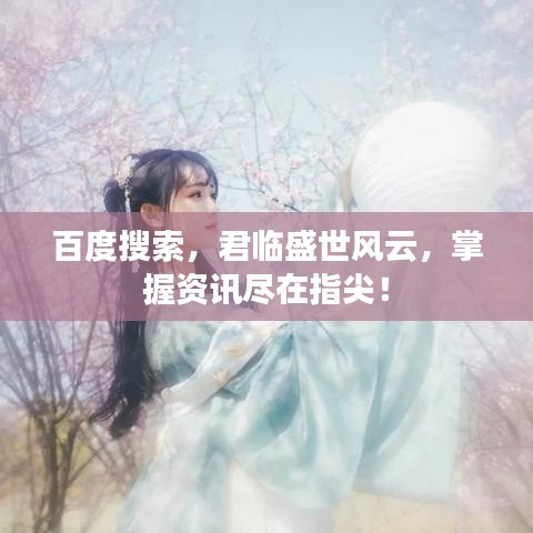 百度搜索，君临盛世风云，掌握资讯尽在指尖！