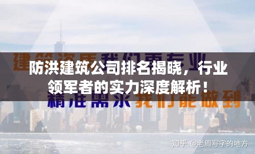 防洪建筑公司排名揭晓，行业领军者的实力深度解析！
