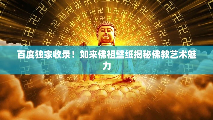 百度独家收录！如来佛祖壁纸揭秘佛教艺术魅力