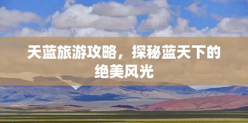 天蓝旅游攻略，探秘蓝天下的绝美风光