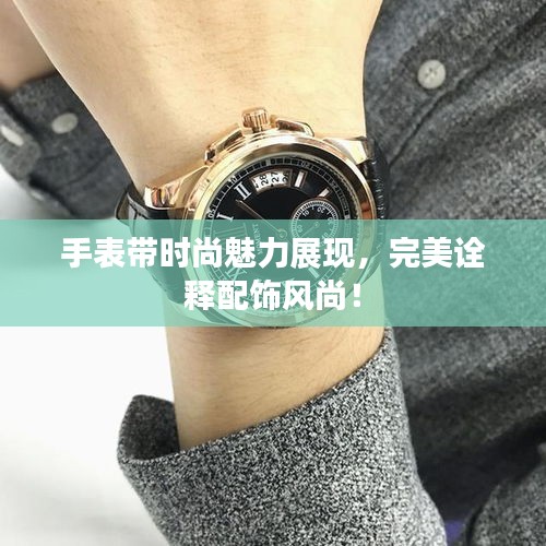 手表带时尚魅力展现，完美诠释配饰风尚！