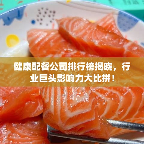 健康配餐公司排行榜揭晓，行业巨头影响力大比拼！