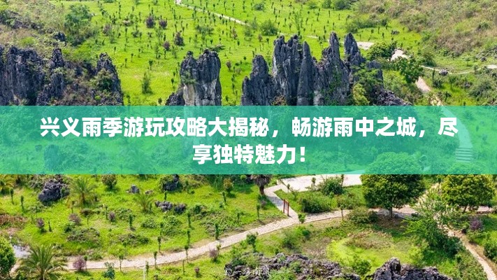 兴义雨季游玩攻略大揭秘，畅游雨中之城，尽享独特魅力！