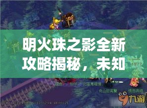 明火珠之影全新攻略揭秘，未知世界的探险之旅