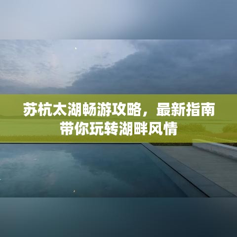 苏杭太湖畅游攻略，最新指南带你玩转湖畔风情