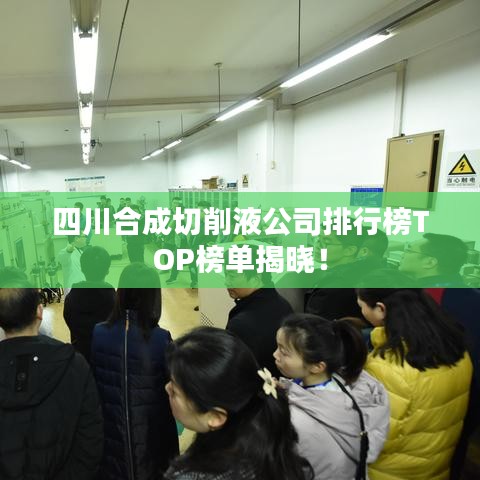 四川合成切削液公司排行榜TOP榜单揭晓！