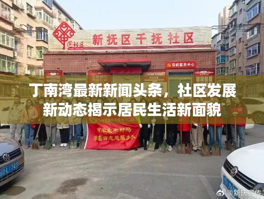 丁南湾最新新闻头条，社区发展新动态揭示居民生活新面貌