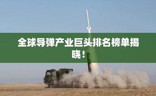 全球导弹产业巨头排名榜单揭晓！