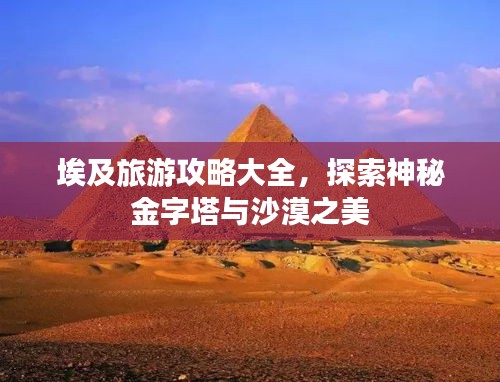 埃及旅游攻略大全，探索神秘金字塔与沙漠之美