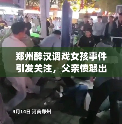 郑州醉汉调戏女孩事件引发关注，父亲愤怒出手，正义如何守护弱者？