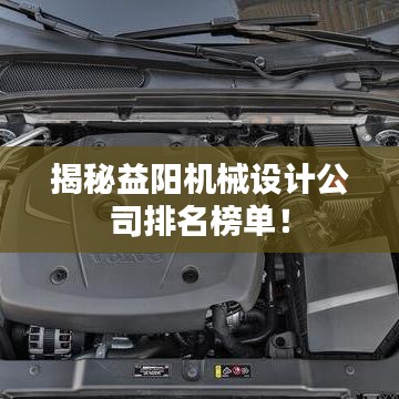 揭秘益阳机械设计公司排名榜单！