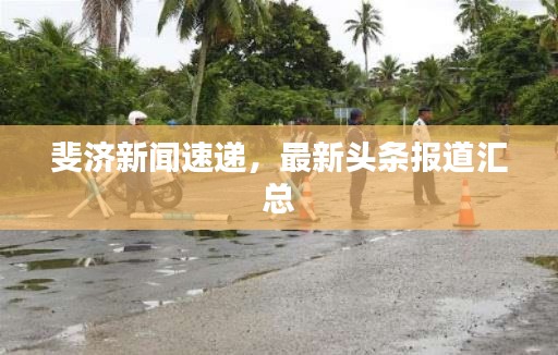 斐济新闻速递，最新头条报道汇总