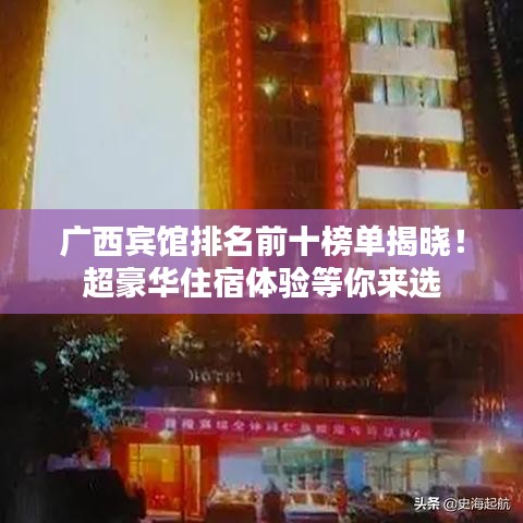 广西宾馆排名前十榜单揭晓！超豪华住宿体验等你来选