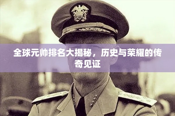 全球元帅排名大揭秘，历史与荣耀的传奇见证