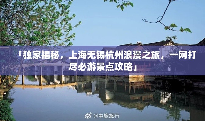 「独家揭秘，上海无锡杭州浪漫之旅，一网打尽必游景点攻略」