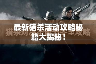 最新猎杀活动攻略秘籍大揭秘！