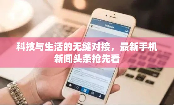科技与生活的无缝对接，最新手机新闻头条抢先看