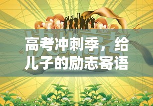 高考冲刺季，给儿子的励志寄语与加油站