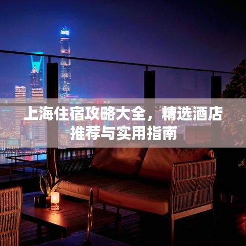上海住宿攻略大全，精选酒店推荐与实用指南