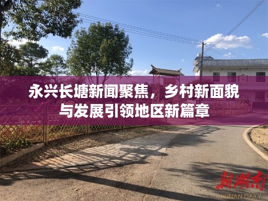 永兴长塘新闻聚焦，乡村新面貌与发展引领地区新篇章