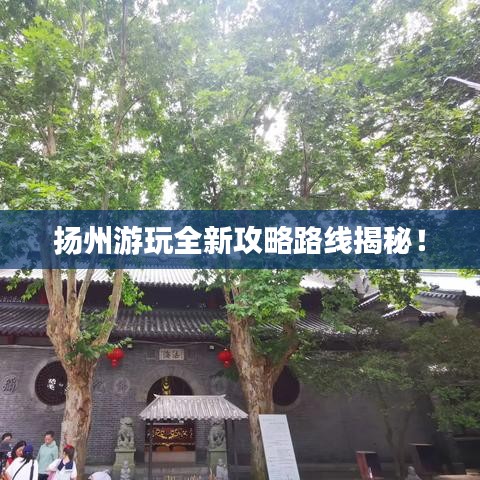 扬州游玩全新攻略路线揭秘！