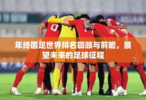 年终国足世界排名回顾与前瞻，展望未来的足球征程